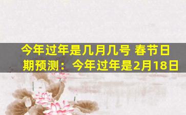 今年过年是几月几号 春节日期预测：今年过年是2月18日